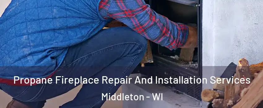 Propane Fireplace Repair And Installation Services Middleton - WI