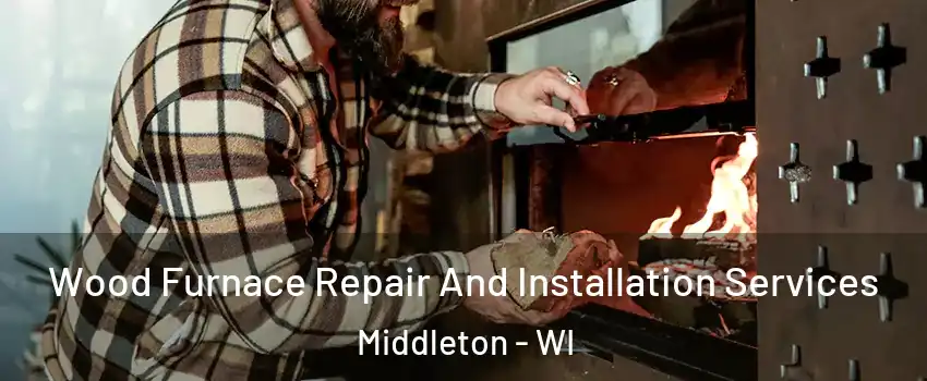 Wood Furnace Repair And Installation Services Middleton - WI